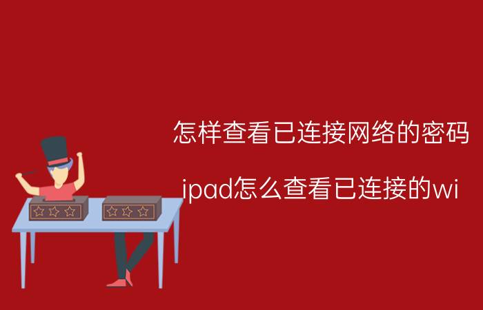 怎样查看已连接网络的密码 ipad怎么查看已连接的wi